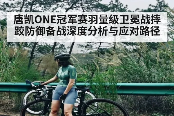 唐凯ONE冠军赛羽量级卫冕战摔跤防御备战深度分析与应对路径