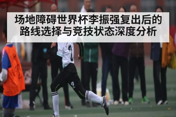 场地障碍世界杯李振强复出后的路线选择与竞技状态深度分析