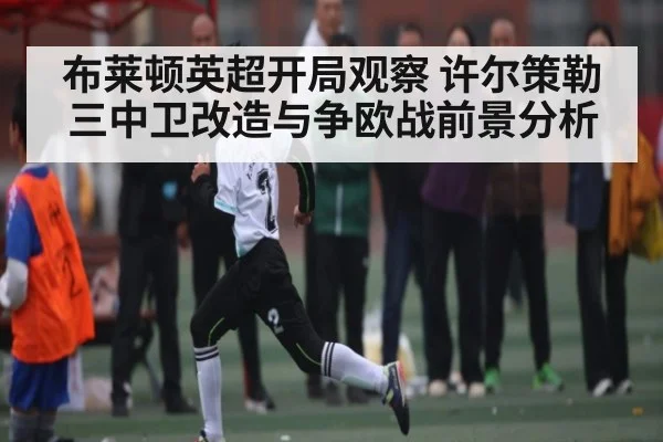 布莱顿英超开局观察 许尔策勒三中卫改造与争欧战前景分析